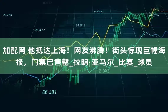 加配网 他抵达上海！网友沸腾！街头惊现巨幅海报，门票已售罄_拉明·亚马尔_比赛_球员