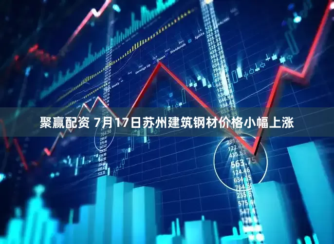 聚赢配资 7月17日苏州建筑钢材价格小幅上涨