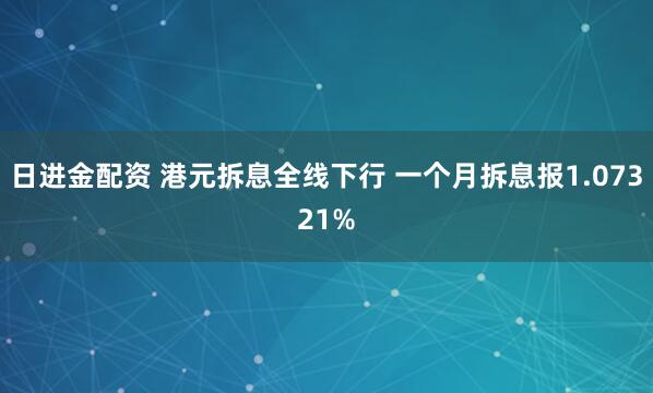 日进金配资 港元拆息全线下行 一个月拆息报1.07321%