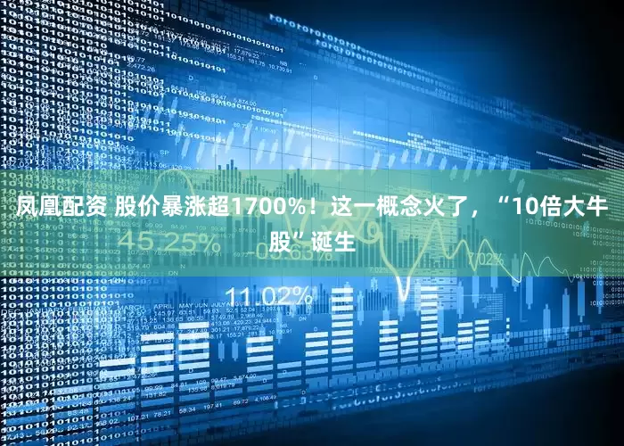 凤凰配资 股价暴涨超1700%！这一概念火了，“10倍大牛股”诞生