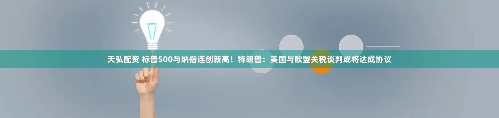 天弘配资 标普500与纳指连创新高！特朗普：美国与欧盟关税谈判或将达成协议