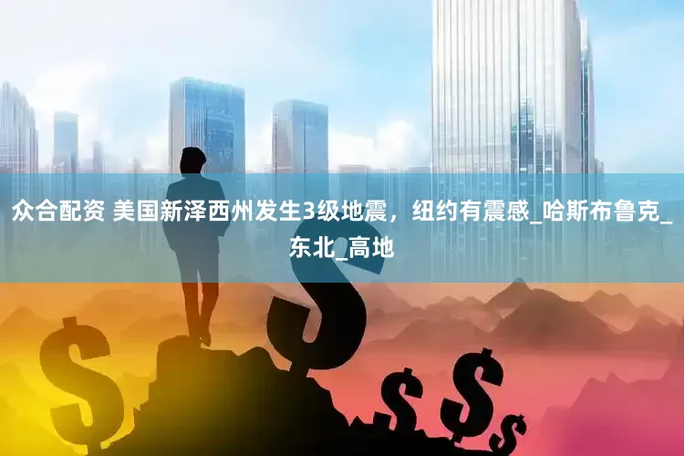 众合配资 美国新泽西州发生3级地震，纽约有震感_哈斯布鲁克_东北_高地