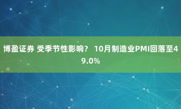 博盈证券 受季节性影响？ 10月制造业PMI回落至49.0%