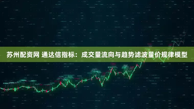 苏州配资网 通达信指标:成交量流向与趋势滤波量价规律模型